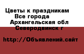 Цветы к праздникам  - Все города  »    . Архангельская обл.,Северодвинск г.